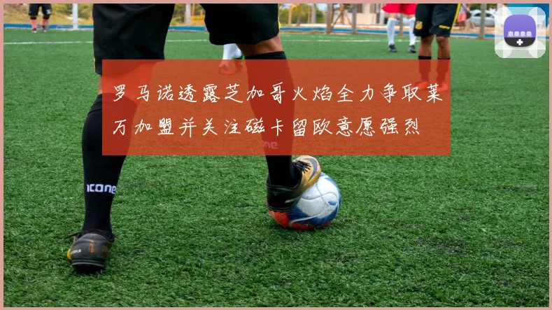 罗马诺透露芝加哥火焰全力争取莱万加盟并关注磁卡留欧意愿强烈