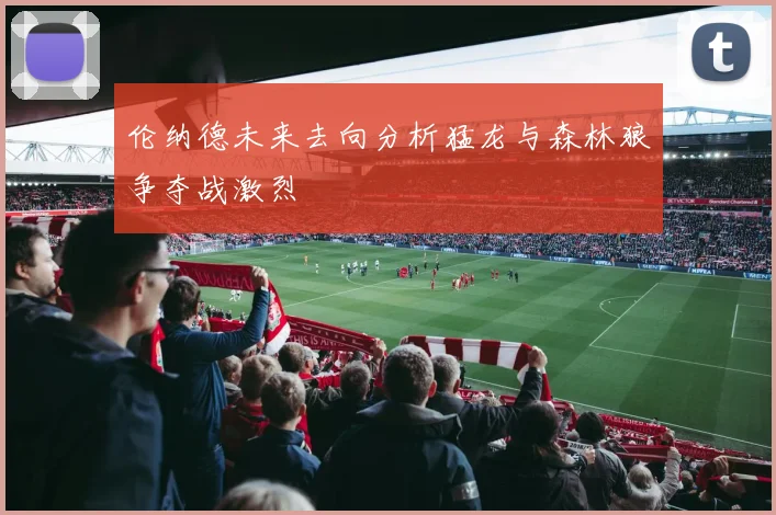 伦纳德未来去向分析猛龙与森林狼争夺战激烈