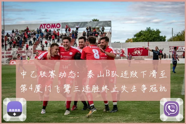中乙联赛动态：泰山B队连败下滑至第4厦门飞鹭三连胜终止失去争冠机会