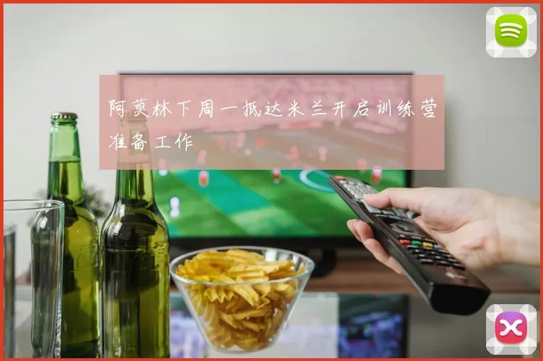 阿莫林下周一抵达米兰开启训练营准备工作